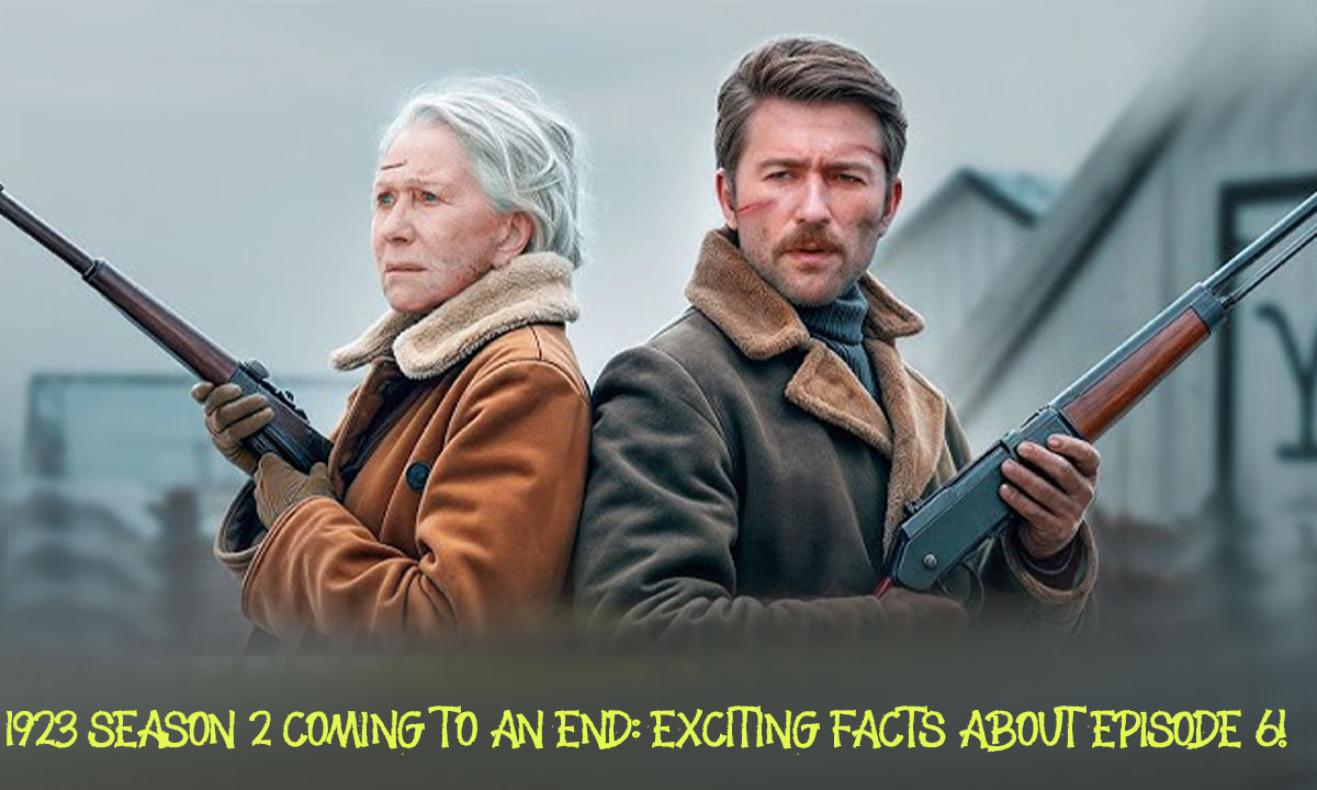 1923 Season 2 Coming to an End: Exciting Facts About Episode 6!